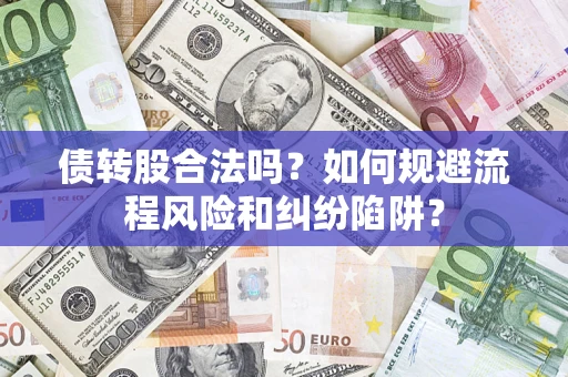 济南债转股合法吗？如何规避流程风险和纠纷陷阱？