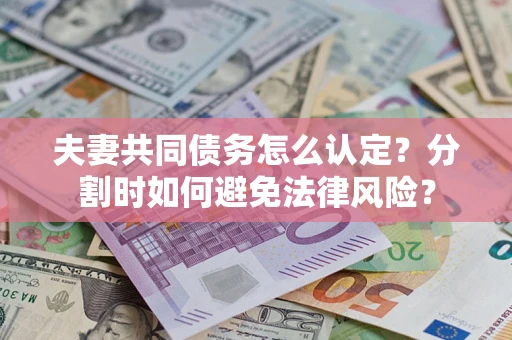济南夫妻共同债务怎么认定？分割时如何避免法律风险？
