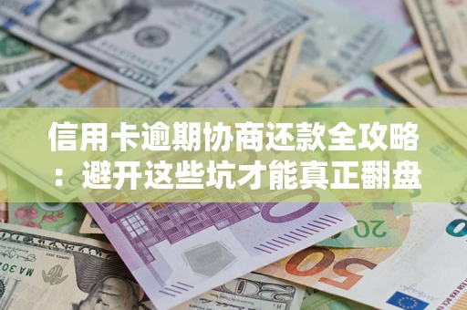 济南信用卡逾期协商还款全攻略：避开这些坑才能真正翻盘